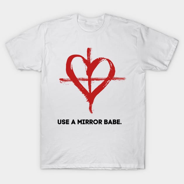 Use a mirror babe. T-Shirt by alliejoy224